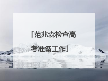 范兆森检查高考准备工作