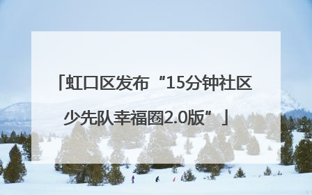 虹口区发布“15分钟社区少先队幸福圈2.0版”