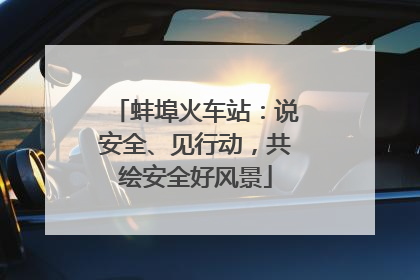 蚌埠火车站：说安全、见行动，共绘安全好风景