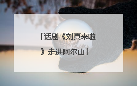 话剧《刘真来啦》走进阿尔山
