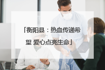 衡阳县：热血传递希望 爱心点亮生命
