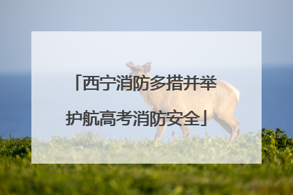 西宁消防多措并举护航高考消防安全