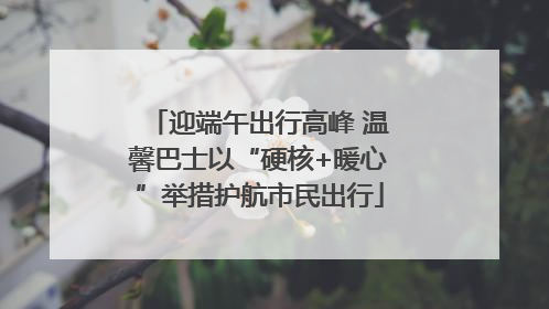 迎端午出行高峰 温馨巴士以“硬核+暖心”举措护航市民出行