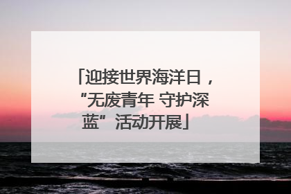迎接世界海洋日，“无废青年 守护深蓝”活动开展