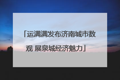 运满满发布济南城市数观 展泉城经济魅力