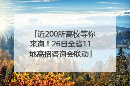 近200所高校等你来询！26日全省11地高招咨询会联动