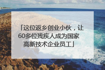 这位返乡创业小伙，让60多位残疾人成为国家高新技术企业员工