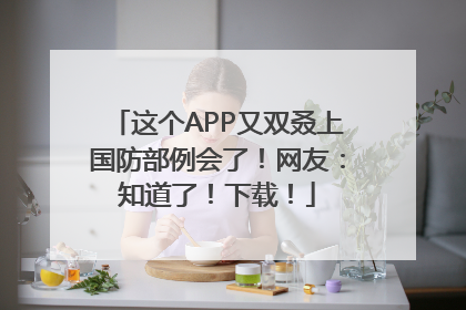 这个APP又双叒上国防部例会了！网友：知道了！下载！