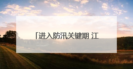 进入防汛关键期 江西高速管理部门织密汛期道路安全防护网