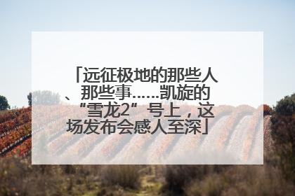 远征极地的那些人、那些事……凯旋的“雪龙2”号上，这场发布会感人至深