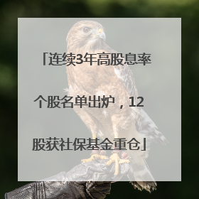 连续3年高股息率个股名单出炉，12股获社保基金重仓