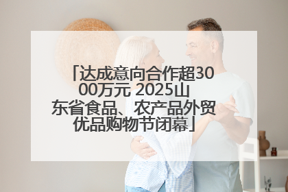 达成意向合作超3000万元 2025山东省食品、农产品外贸优品购物节闭幕