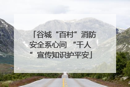 谷城“百村”消防安全系心间 “千人”宣传知识护平安