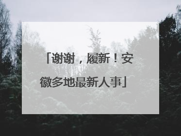 谢谢，履新！安徽多地最新人事