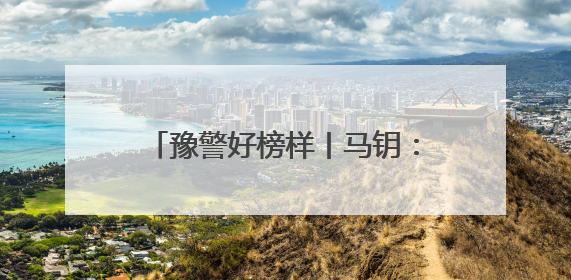 豫警好榜样丨马钥：情指一线的巾帼标兵