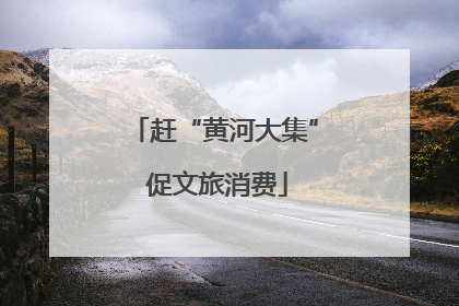 赶“黄河大集” 促文旅消费