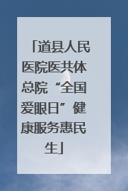 道县人民医院医共体总院“全国爱眼日”健康服务惠民生