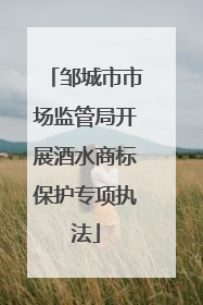 邹城市市场监管局开展酒水商标保护专项执法