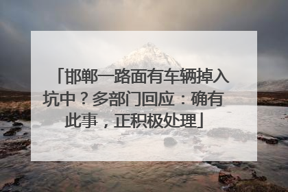 邯郸一路面有车辆掉入坑中？多部门回应：确有此事，正积极处理