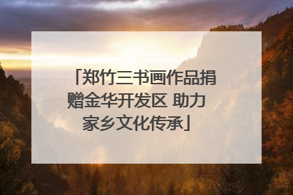 郑竹三书画作品捐赠金华开发区 助力家乡文化传承