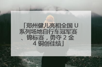 郑州健儿亮相全国 U 系列场地自行车冠军赛、锦标赛，勇夺 2 金 4 铜创佳绩