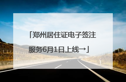郑州居住证电子签注服务6月1日上线→