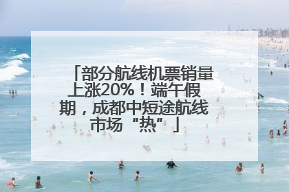 部分航线机票销量上涨20%！端午假期，成都中短途航线市场“热”
