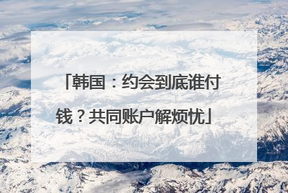 韩国：约会到底谁付钱？共同账户解烦忧
