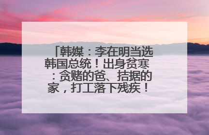韩媒：李在明当选韩国总统！出身贫寒：贪赌的爸、拮据的家，打工落下残疾！如今仍官司缠身
