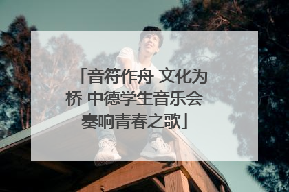 音符作舟 文化为桥 中德学生音乐会奏响青春之歌