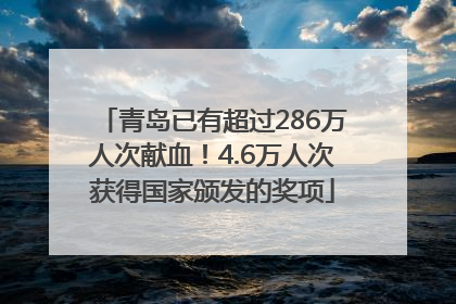青岛已有超过286万人次献血！4.6万人次获得国家颁发的奖项