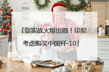 靠实战火爆出圈！印尼考虑购买中国歼-10