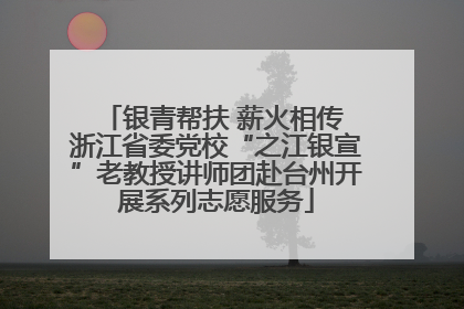 银青帮扶 薪火相传 浙江省委党校“之江银宣”老教授讲师团赴台州开展系列志愿服务