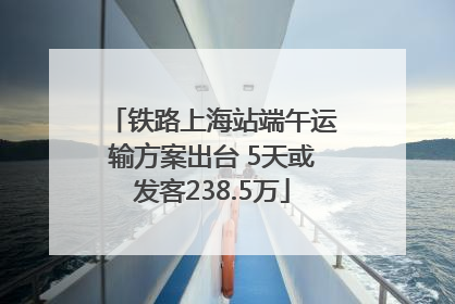 铁路上海站端午运输方案出台 5天或发客238.5万