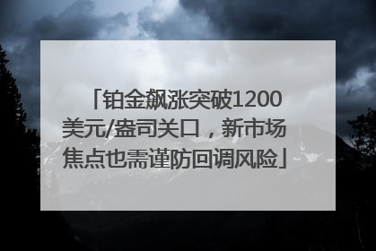 铂金飙涨突破1200美元/盎司关口，新市场焦点也需谨防回调风险