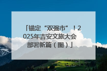锚定“双强市”！2025年吉安文旅大会部署新篇（图）