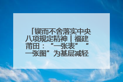锲而不舍落实中央八项规定精神丨福建莆田：“一张表”“一张图”为基层减轻“数字负担”