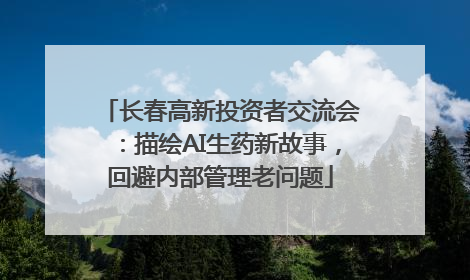 长春高新投资者交流会：描绘AI生药新故事，回避内部管理老问题