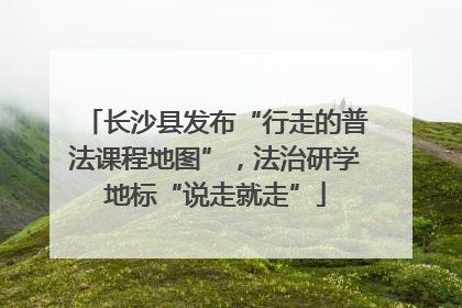 长沙县发布“行走的普法课程地图”，法治研学地标“说走就走”