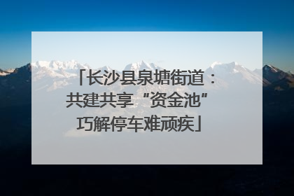 长沙县泉塘街道：共建共享“资金池” 巧解停车难顽疾
