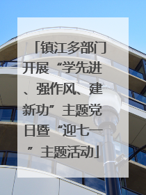 镇江多部门开展“学先进、强作风、建新功”主题党日暨“迎七一”主题活动