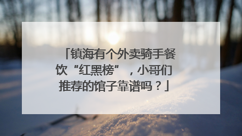 镇海有个外卖骑手餐饮“红黑榜”，小哥们推荐的馆子靠谱吗？