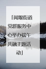 闻堰街道党群服务中心举办端午共融主题活动