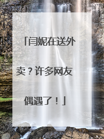 闫妮在送外卖？许多网友偶遇了！