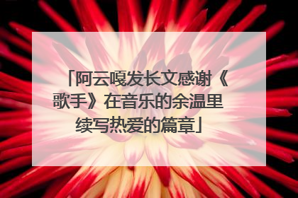 阿云嘎发长文感谢《歌手》在音乐的余温里续写热爱的篇章