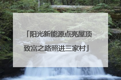 阳光新能源点亮屋顶 致富之路照进三家村