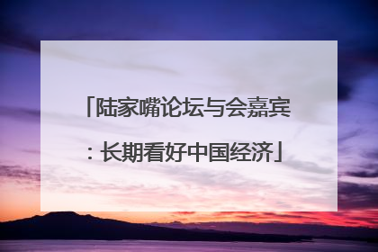 陆家嘴论坛与会嘉宾：长期看好中国经济