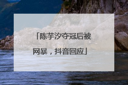 陈芋汐夺冠后被网暴，抖音回应