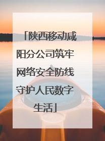 陕西移动咸阳分公司筑牢网络安全防线守护人民数字生活