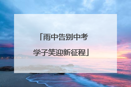 雨中告别中考 学子笑迎新征程